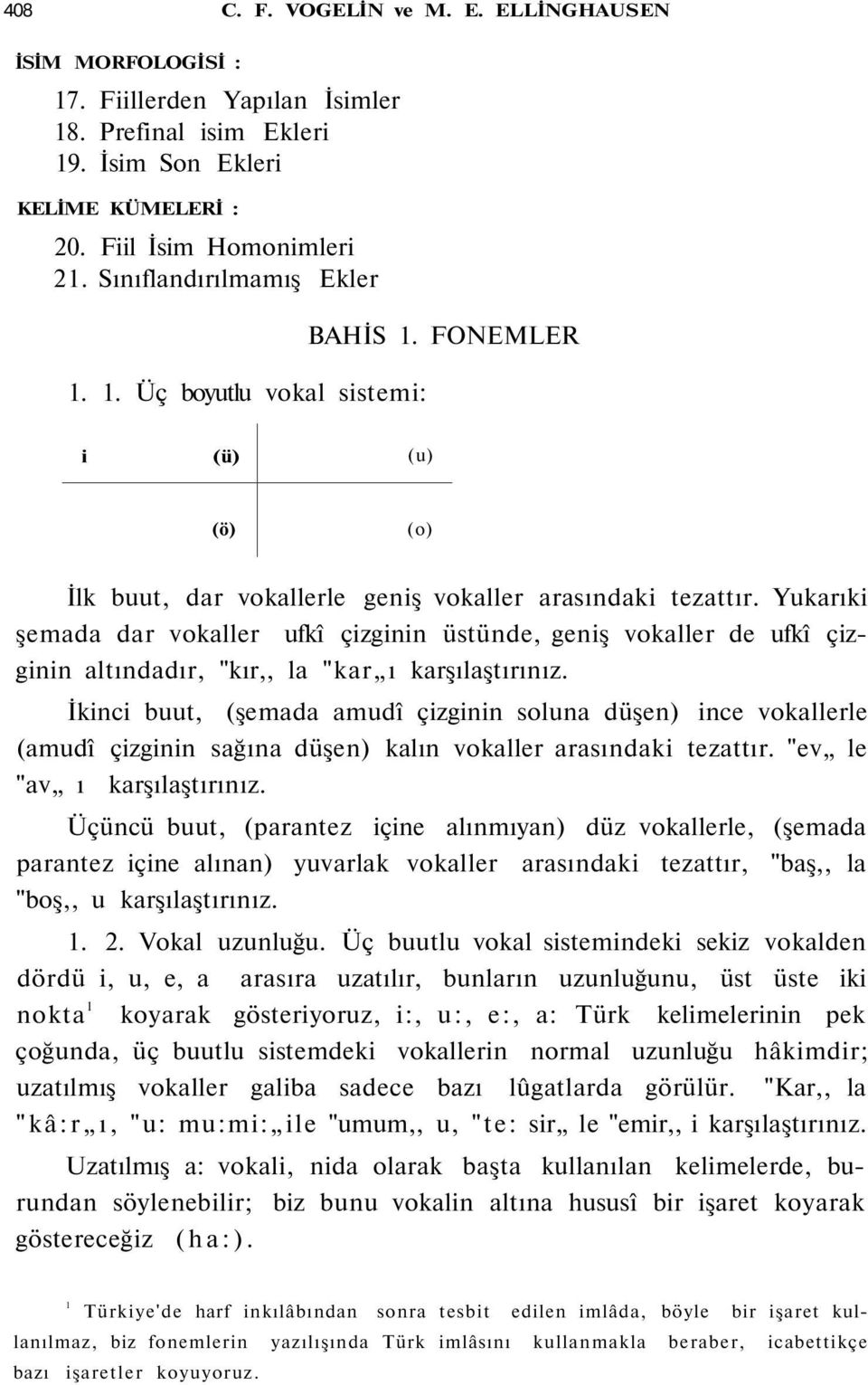 Yukarıki şemada dar vokaller ufkî çizginin üstünde, geniş vokaller de ufkî çizginin altındadır, "kır,, la "kar ı karşılaştırınız.