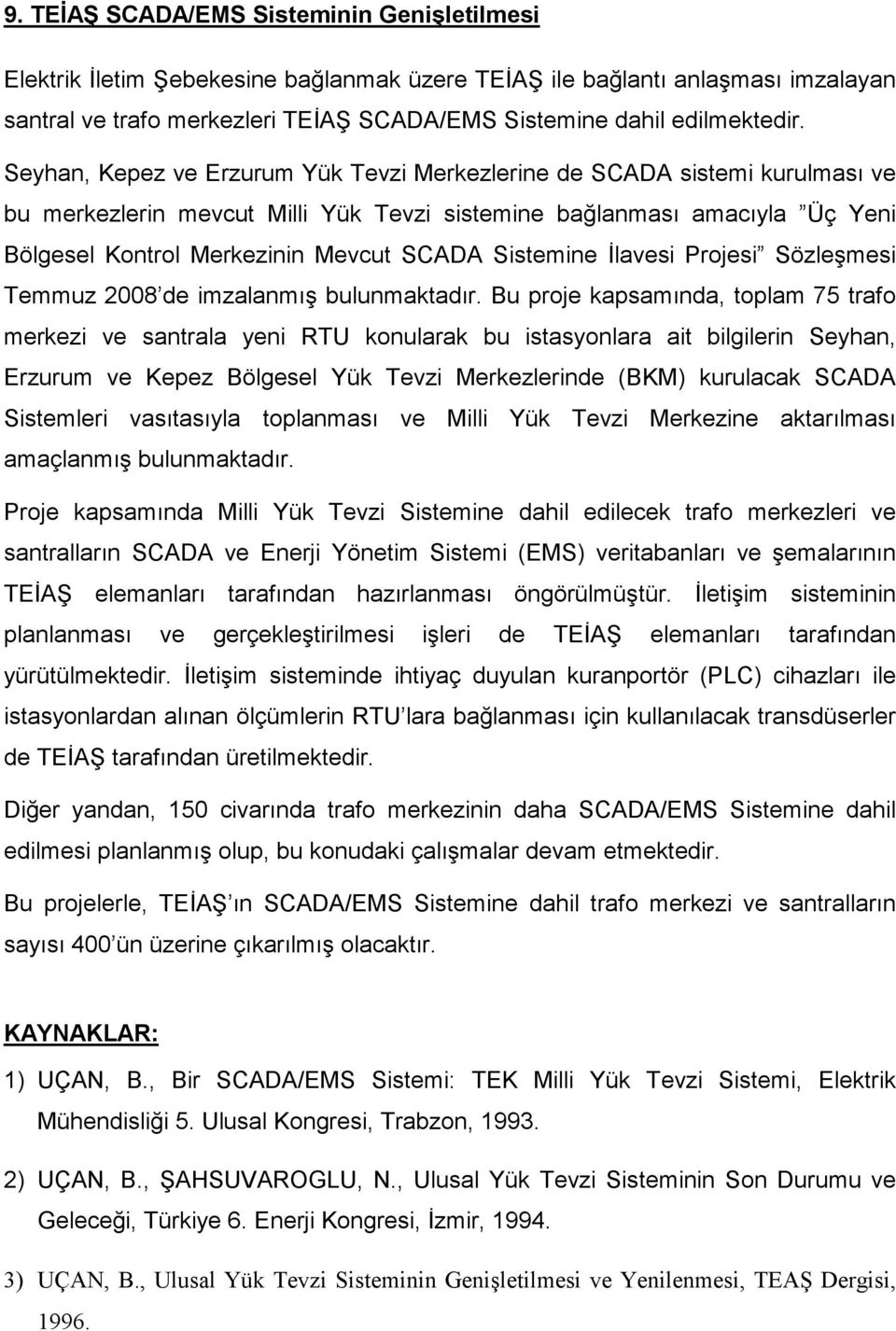 Sistemine Đlavesi Projesi Sözleşmesi Temmuz 2008 de imzalanmış bulunmaktadır.