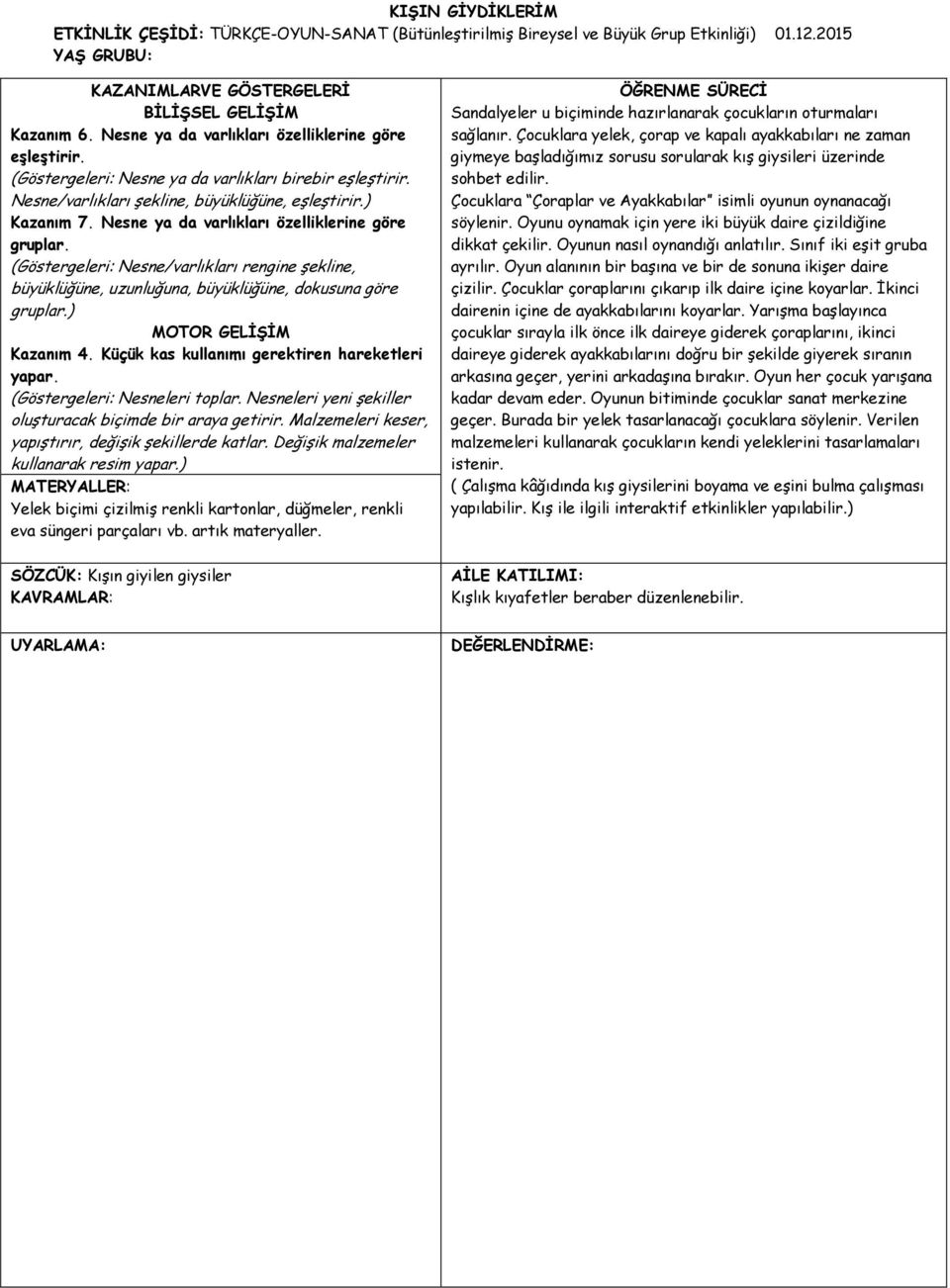 Nesne ya da varlıkları özelliklerine göre gruplar. (Göstergeleri: Nesne/varlıkları rengine şekline, büyüklüğüne, uzunluğuna, büyüklüğüne, dokusuna göre gruplar.) MOTOR GELİŞİM Kazanım 4.