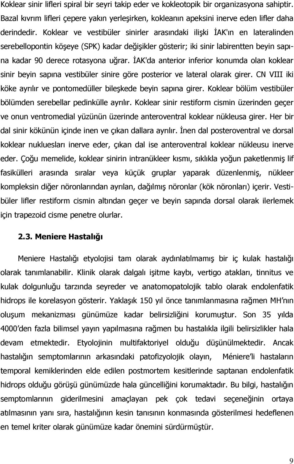 İAK'da anterior inferior konumda olan koklear sinir beyin sapına vestibüler sinire göre posterior ve lateral olarak girer. CN VIII iki köke ayrılır ve pontomedüller bileşkede beyin sapına girer.