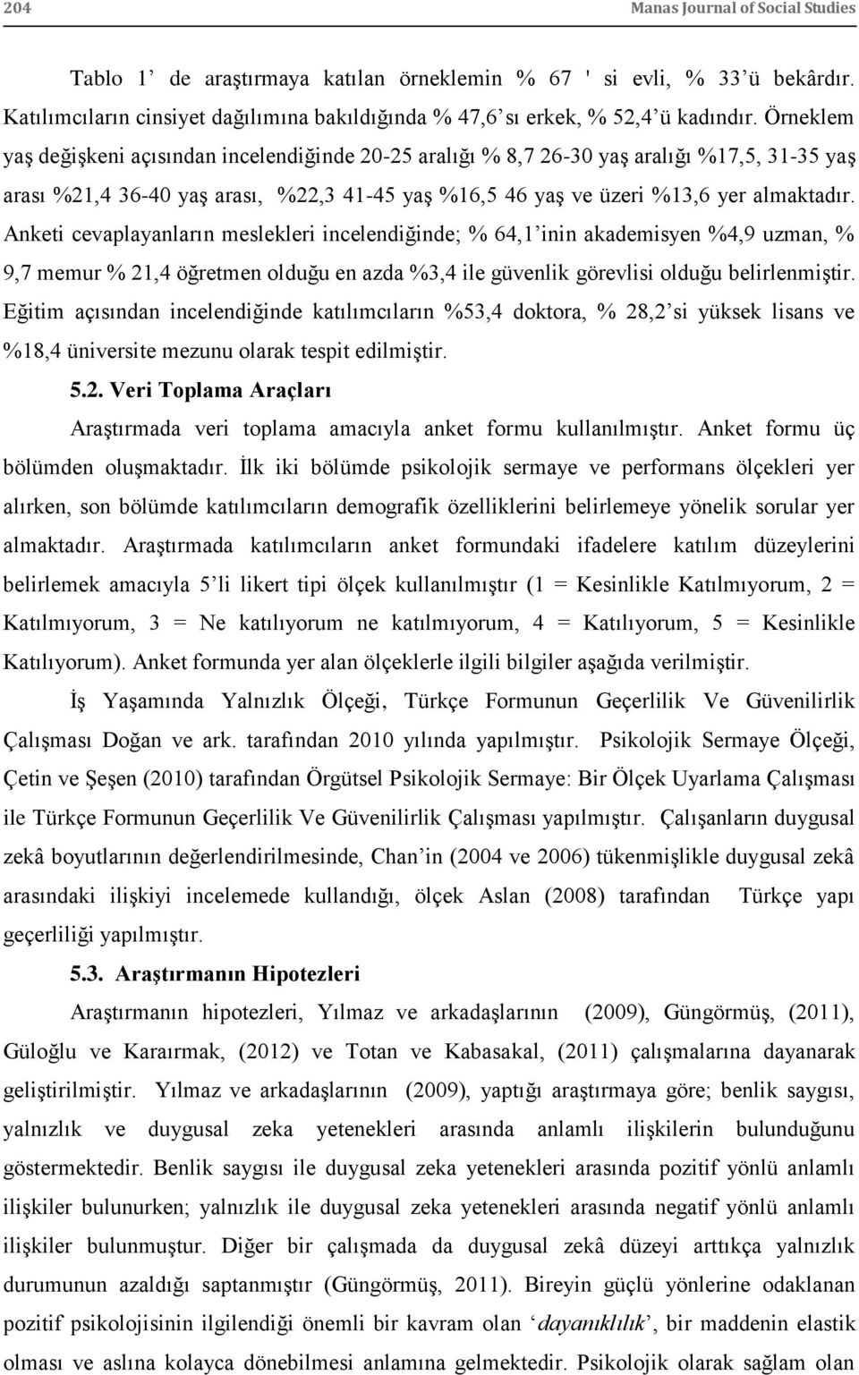 Anketi cevaplayanların meslekleri incelendiğinde; % 64,1 inin akademisyen %4,9 uzman, % 9,7 memur % 21,4 öğretmen olduğu en azda %3,4 ile güvenlik görevlisi olduğu belirlenmiģtir.