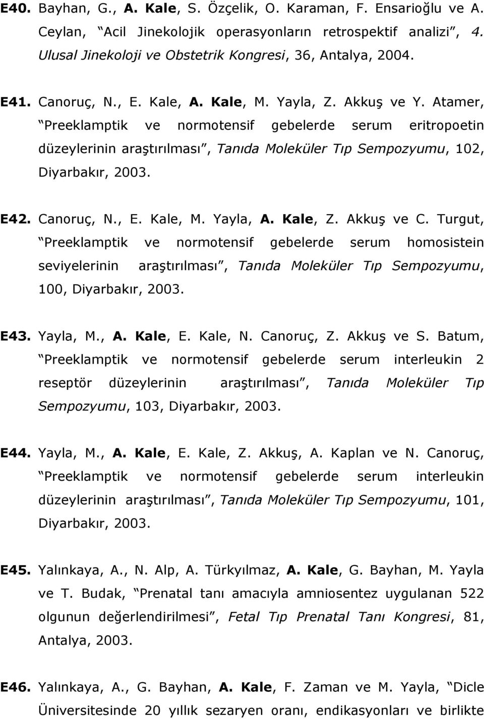 Atamer, Preeklamptik ve normotensif gebelerde serum eritropoetin düzeylerinin araştırılması, Tanıda Moleküler Tıp Sempozyumu, 102, Diyarbakır, 2003. E42. Canoruç, N., E. Kale, M. Yayla, A. Kale, Z.