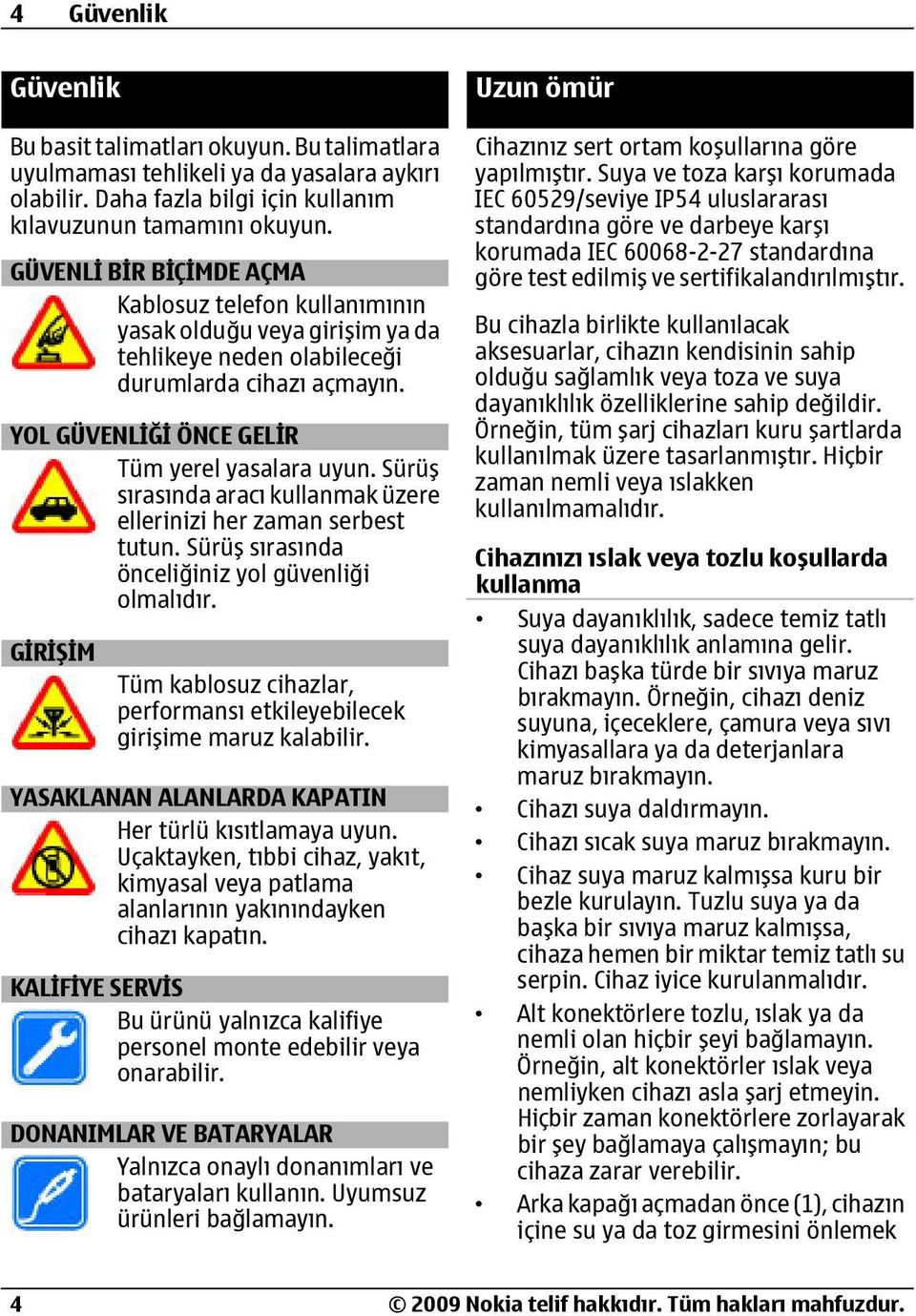 Sürüş sırasında aracı kullanmak üzere ellerinizi her zaman serbest tutun. Sürüş sırasında önceliğiniz yol güvenliği olmalıdır.