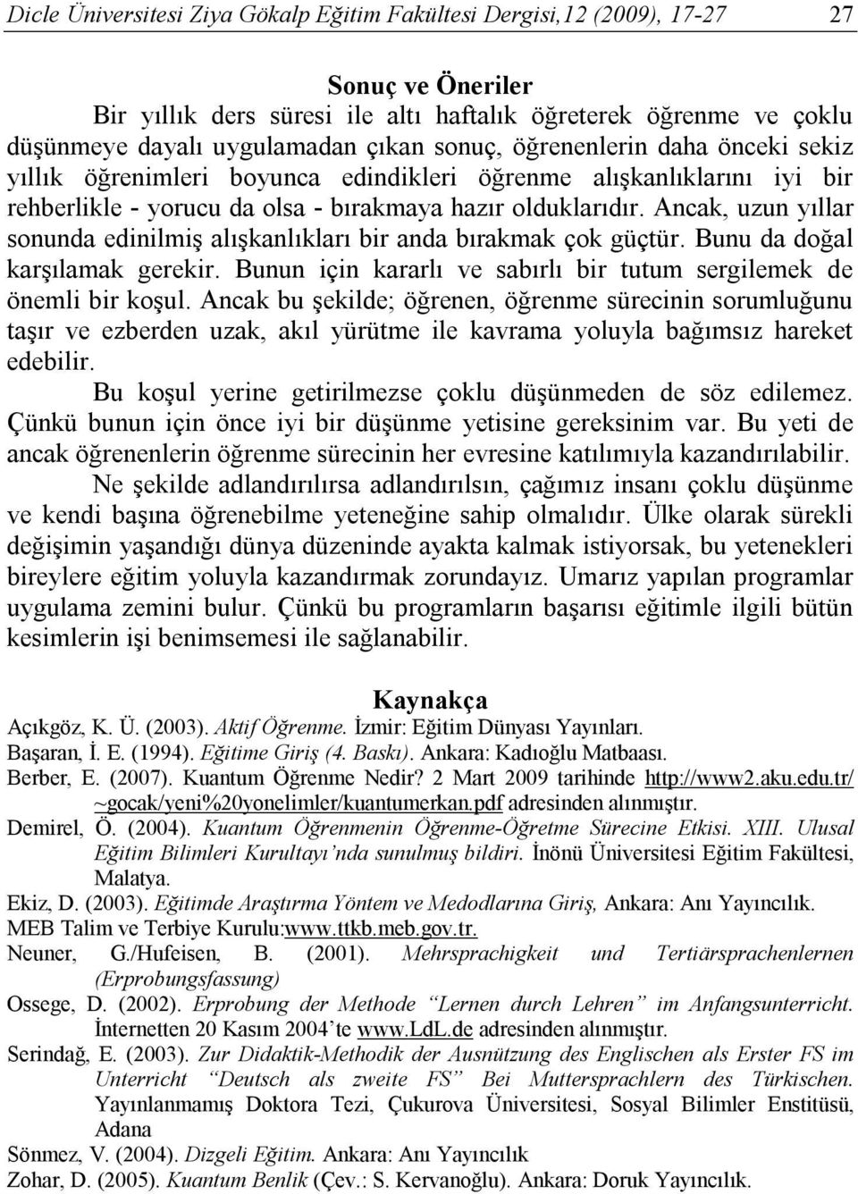 Ancak, uzun yıllar sonunda edinilmiş alışkanlıkları bir anda bırakmak çok güçtür. Bunu da doğal karşılamak gerekir. Bunun için kararlı ve sabırlı bir tutum sergilemek de önemli bir koşul.