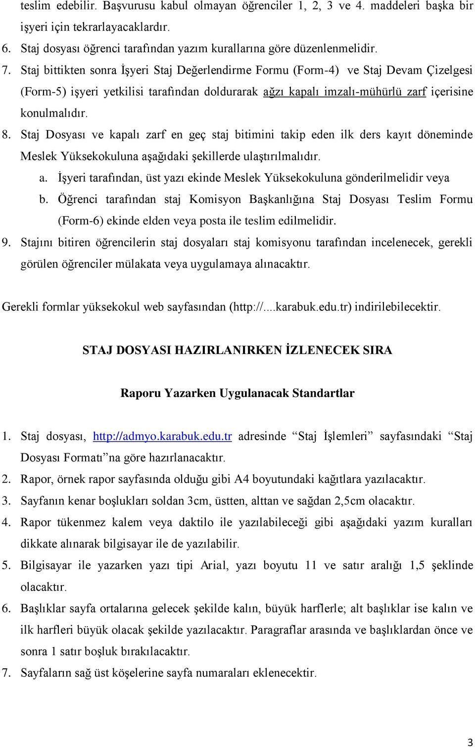 Staj Dosyası ve kapalı zarf en geç staj bitimini takip eden ilk ders kayıt döneminde Meslek Yüksekokuluna aşağıdaki şekillerde ulaştırılmalıdır. a. İşyeri tarafından, üst yazı ekinde Meslek Yüksekokuluna gönderilmelidir veya b.