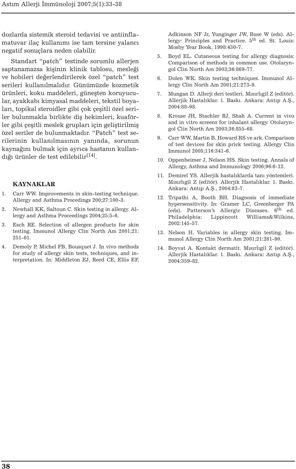 Günümüzde kozmetik ürünleri, koku maddeleri, güneşten koruyucular, ayakkabı kimyasal maddeleri, tekstil boyaları, topikal steroidler gibi çok çeşitli özel seriler bulunmakla birlikte diş hekimleri,