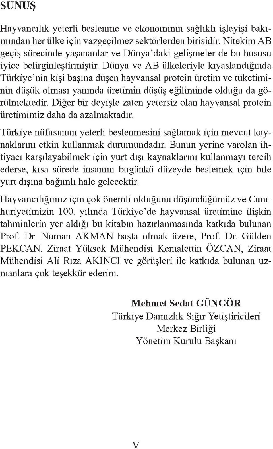 Dünya ve AB ülkeleriyle kıyaslandığında Türkiye nin kişi başına düşen hayvansal protein üretim ve tüketiminin düşük olması yanında üretimin düşüş eğiliminde olduğu da görülmektedir.