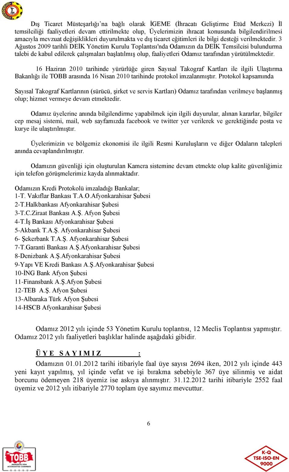 3 Ağustos 2009 tarihli DEİK Yönetim Kurulu Toplantısı'nda Odamızın da DEİK Temsilcisi bulundurma talebi de kabul edilerek çalışmaları başlatılmış olup, faaliyetleri Odamız tarafından yürütülmektedir.