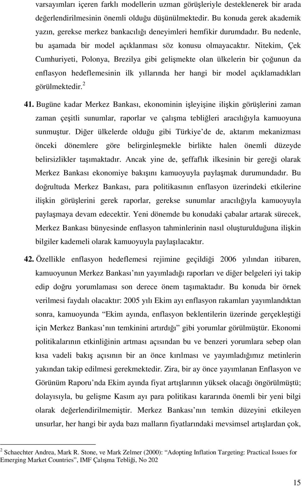 Nitekim, Çek Cumhuriyeti, Polonya, Brezilya gibi gelişmekte olan ülkelerin bir çoğunun da enflasyon hedeflemesinin ilk yıllarında her hangi bir model açıklamadıkları görülmektedir. 2 41.