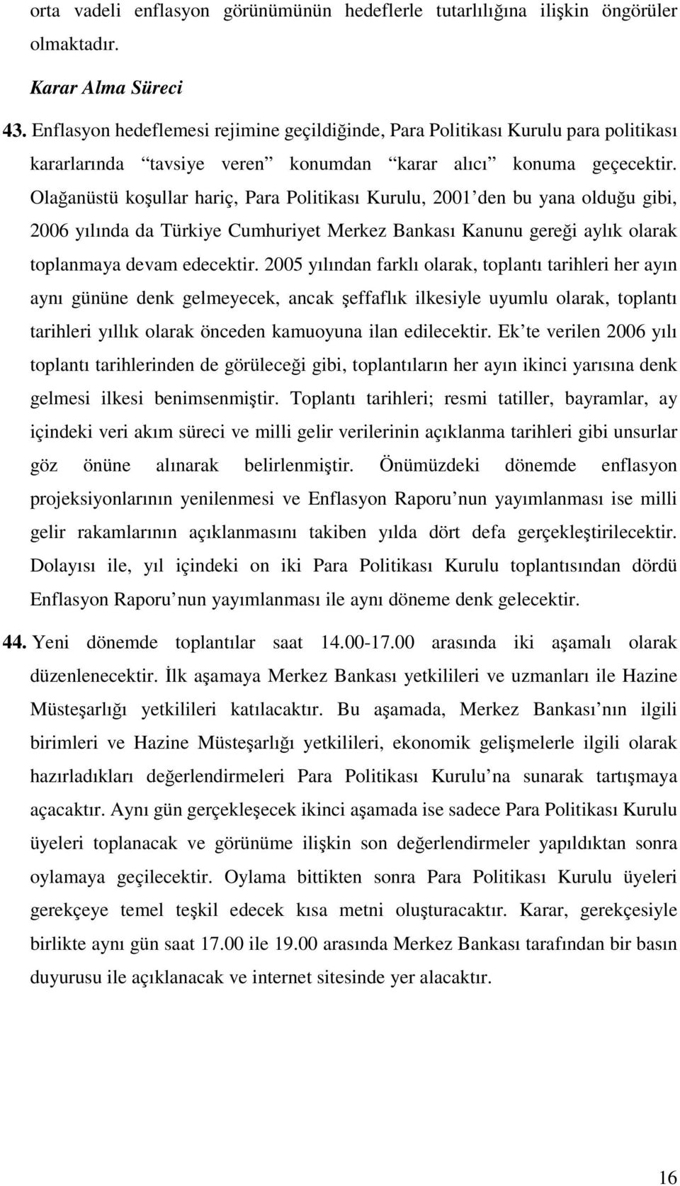 Olağanüstü koşullar hariç, Para Politikası Kurulu, 2001 den bu yana olduğu gibi, 2006 yılında da Türkiye Cumhuriyet Merkez Bankası Kanunu gereği aylık olarak toplanmaya devam edecektir.