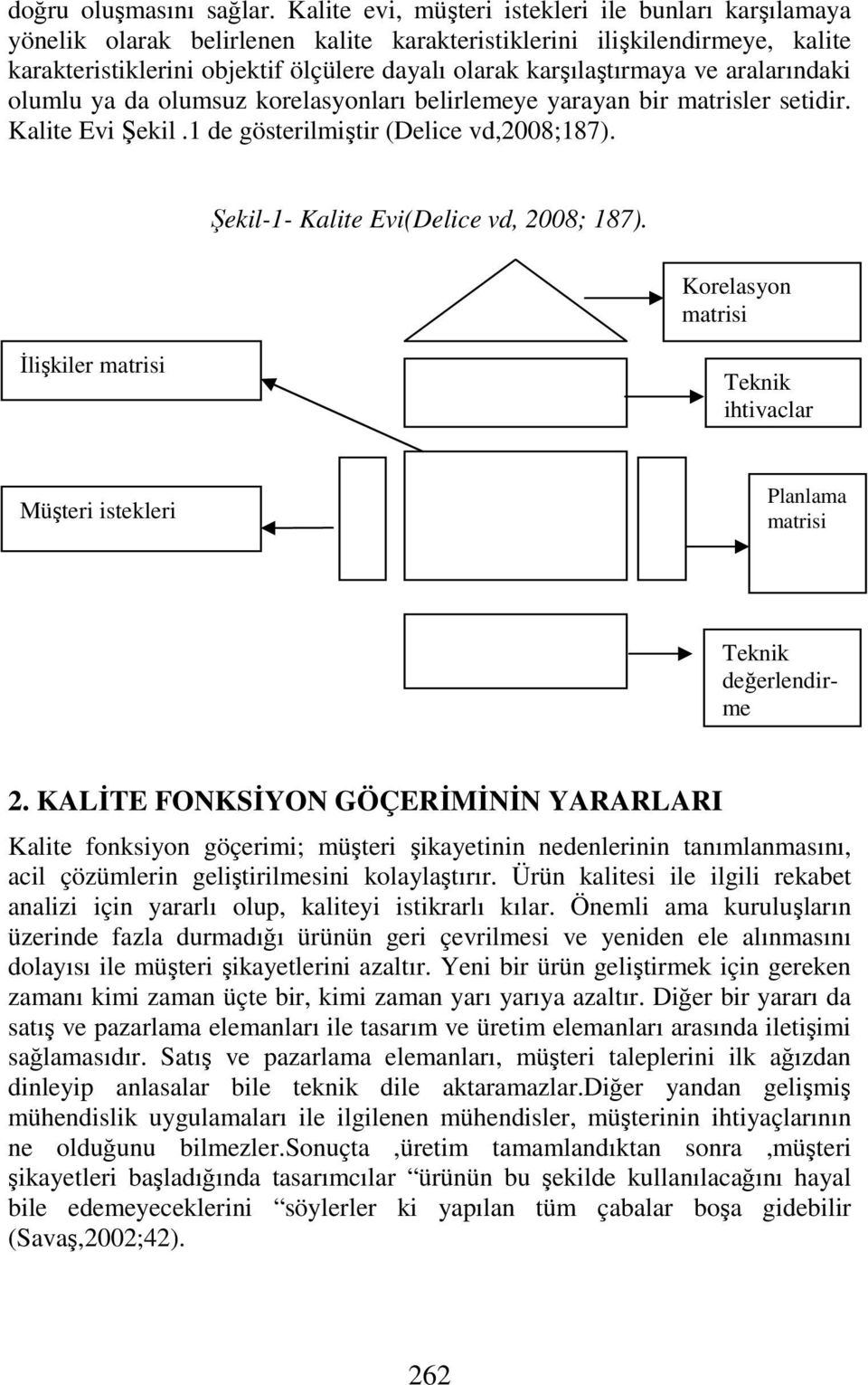 ve aralarındaki olumlu ya da olumsuz korelasyonları belirlemeye yarayan bir matrisler setidir. Kalite Evi Şekil.1 de gösterilmiştir (Delice vd,2008;187). Şekil-1- Kalite Evi(Delice vd, 2008; 187).