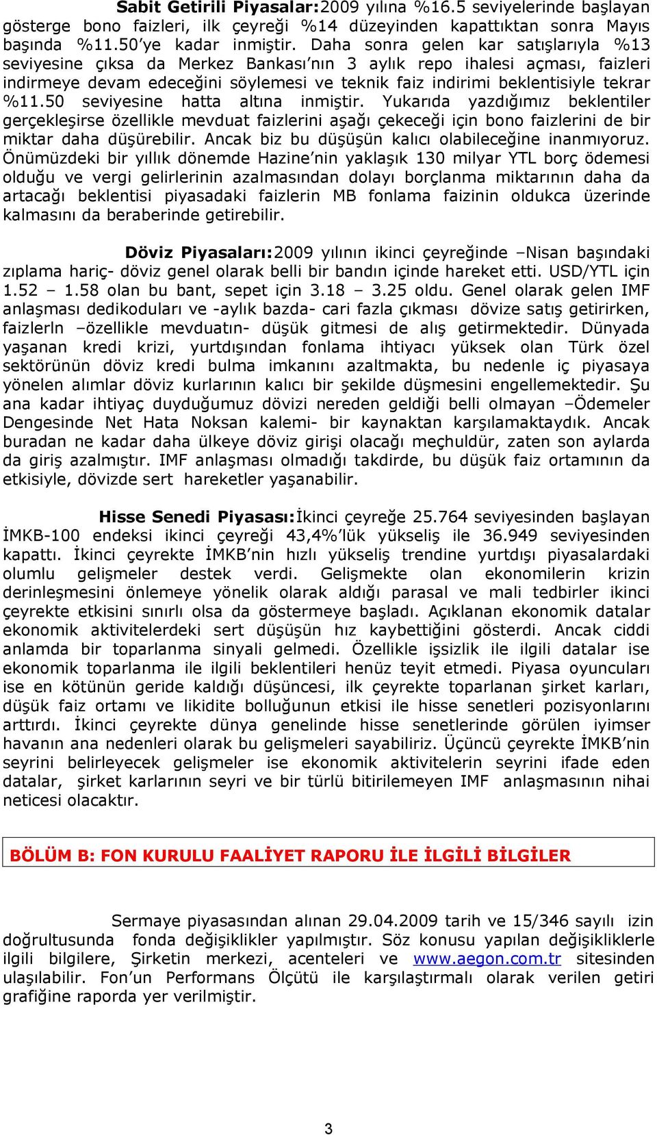 50 seviyesine hatta altına inmiştir. Yukarıda yazdığımız beklentiler gerçekleşirse özellikle mevduat faizlerini aşağı çekeceği için bono faizlerini de bir miktar daha düşürebilir.