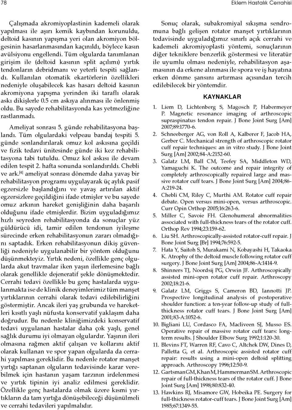 Kullanılan otomatik ekartörlerin özellikleri nedeniyle oluşabilecek kas hasarı deltoid kasının akromiyona yapışma yerinden iki taraflı olarak askı dikişlerle 0.5 cm askıya alınması ile önlenmiş oldu.