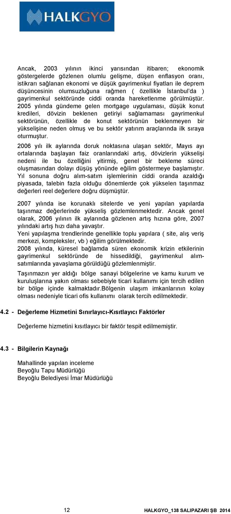 2005 yılında gündeme gelen mortgage uygulaması, düşük konut kredileri, dövizin beklenen getiriyi sağlamaması gayrimenkul sektörünün, özellikle de konut sektörünün beklenmeyen bir yükselişine neden