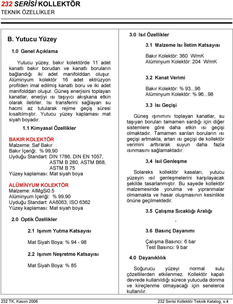 Isı transferini sağlayan su hacmi az tutularak rejime geçiş süresi kısaltılmıştır. Yutucu yüzey kaplaması mat siyah boyadır. 1.