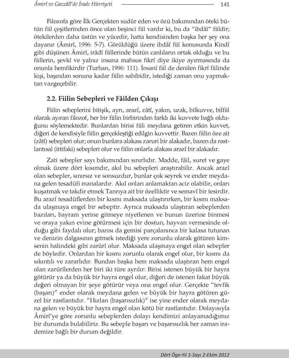 Görüldüğü üzere ibdâî fiil konusunda Kindî gibi düşünen Âmirî, irâdî fiillerinde bütün canlıların ortak olduğu ve bu fiillerin, şevkî ve yalnız insana mahsus fikrî diye ikiye ayırmasında da onunla