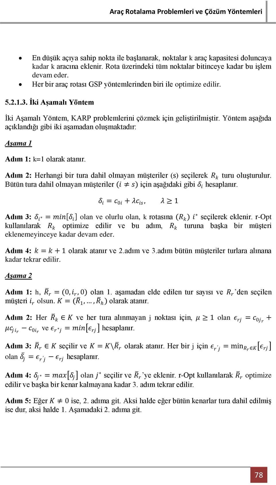 Yöntem aşağıda açıklandığı gibi iki aşamadan oluşmaktadır: Aşama 1 Adım 1: k=1 olarak atanır. Adım 2: Herhangi bir tura dahil olmayan müşteriler (s) seçilerek R k turu oluşturulur.