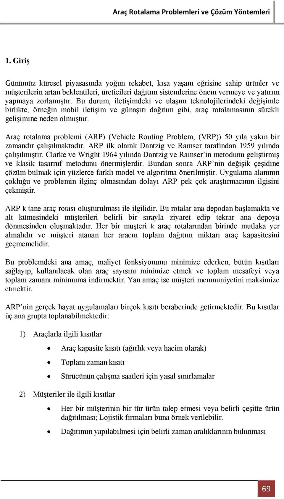 Araç rotalama problemi (ARP) (Vehicle Routing Problem, (VRP)) 50 yıla yakın bir zamandır çalışılmaktadır. ARP ilk olarak Dantzig ve Ramser tarafından 1959 yılında çalışılmıştır.