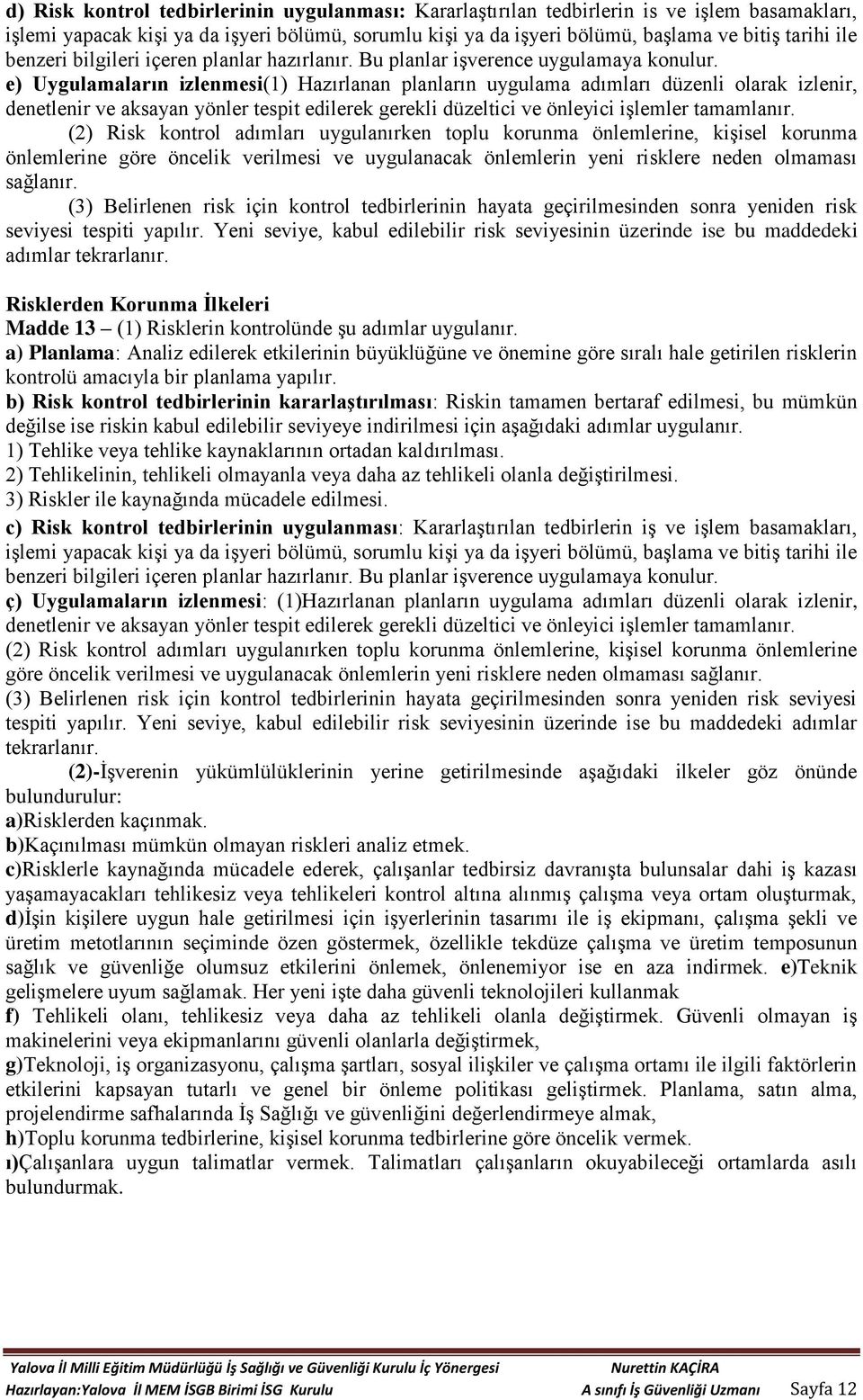 e) Uygulamaların izlenmesi(1) Hazırlanan planların uygulama adımları düzenli olarak izlenir, denetlenir ve aksayan yönler tespit edilerek gerekli düzeltici ve önleyici işlemler tamamlanır.