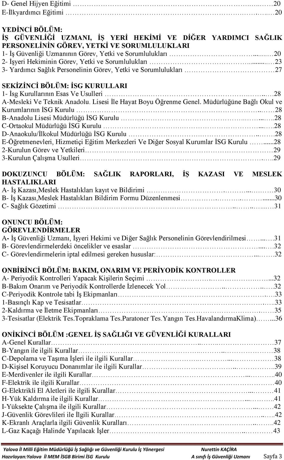 .. 20 2- İşyeri Hekiminin Görev, Yetki ve Sorumlulukları... 23 3- Yardımcı Sağlık Personelinin Görev, Yetki ve Sorumlulukları 27 SEKİZİNCİ BÖLÜM: İSG KURULLARI 1- İsg Kurullarının Esas Ve Usulleri.