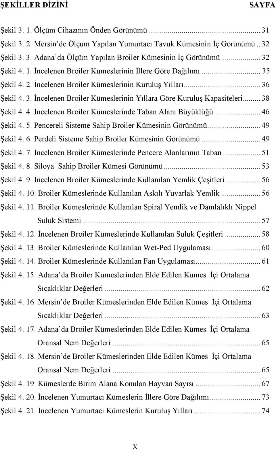 .. 38 Şekil 4. 4. İncelenen Broiler Kümeslerinde Taban Alanı Büyüklüğü... 46 Şekil 4. 5. Pencereli Sisteme Sahip Broiler Kümesinin Görünümü... 49 Şekil 4. 6.