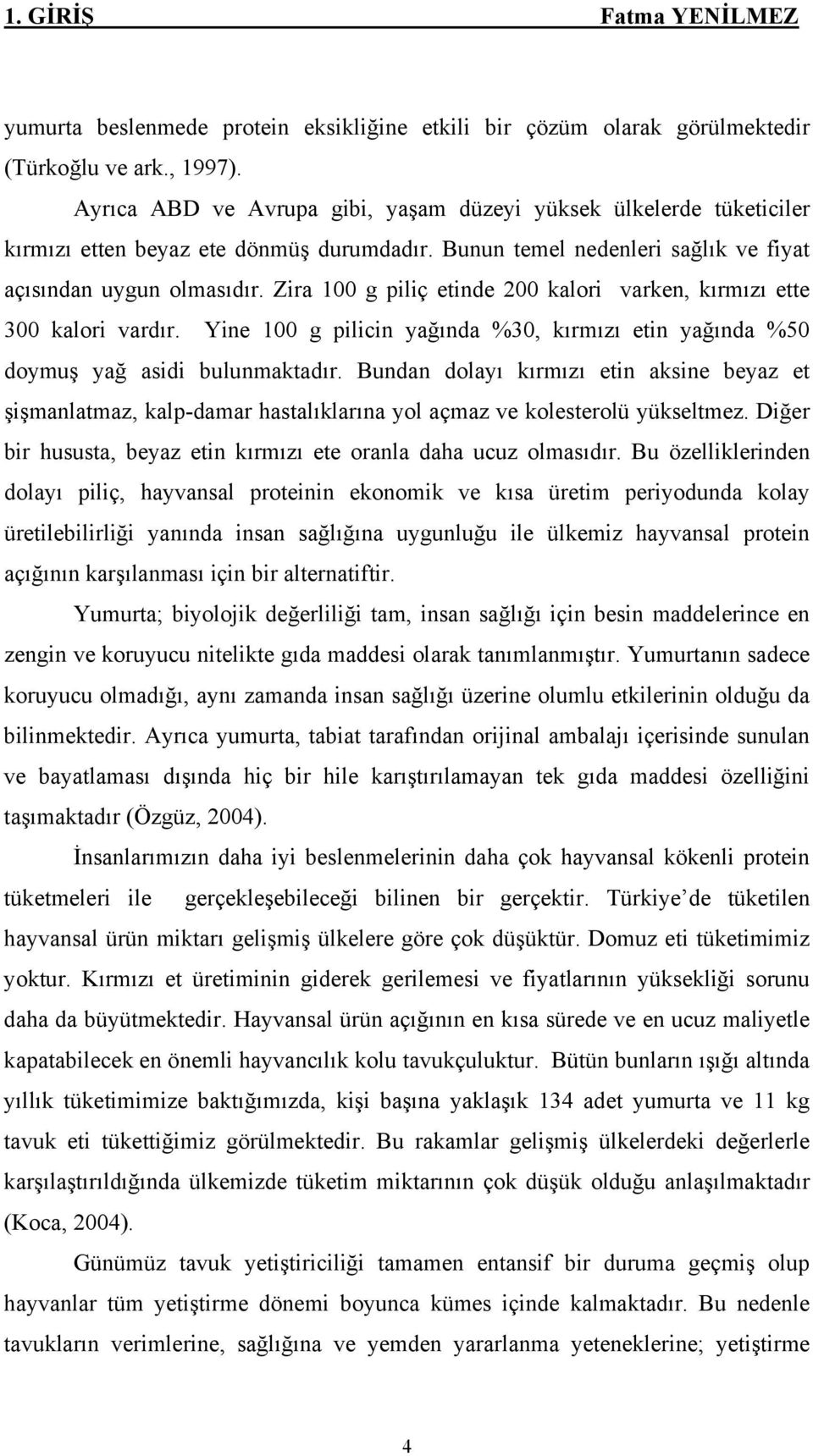 Zira 100 g piliç etinde 200 kalori varken, kırmızı ette 300 kalori vardır. Yine 100 g pilicin yağında %30, kırmızı etin yağında %50 doymuş yağ asidi bulunmaktadır.