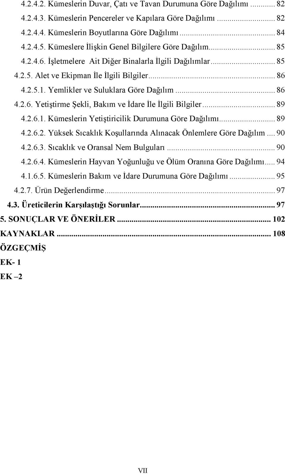 Yemlikler ve Suluklara Göre Dağılım... 86 4.2.6. Yetiştirme Şekli, Bakım ve İdare İle İlgili Bilgiler... 89 4.2.6.1. Kümeslerin Yetiştiricilik Durumuna Göre Dağılımı... 89 4.2.6.2. Yüksek Sıcaklık Koşullarında Alınacak Önlemlere Göre Dağılım.