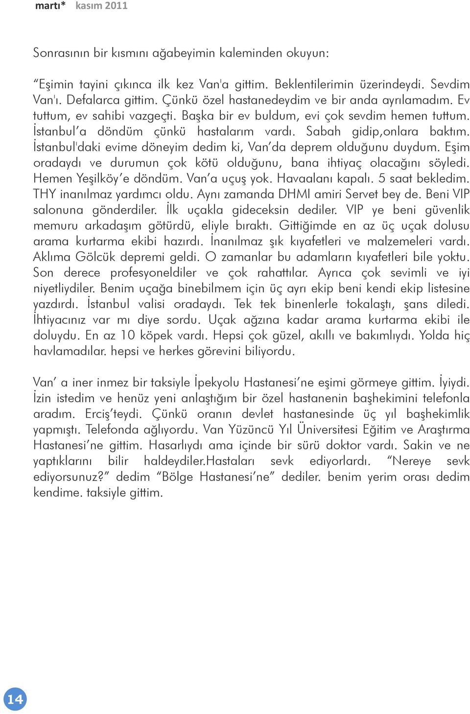 Ġstanbul'daki evime döneyim dedim ki, Van da deprem olduğunu duydum. EĢim oradaydı ve durumun çok kötü olduğunu, bana ihtiyaç olacağını söyledi. Hemen YeĢilköy e döndüm. Van a uçuģ yok.