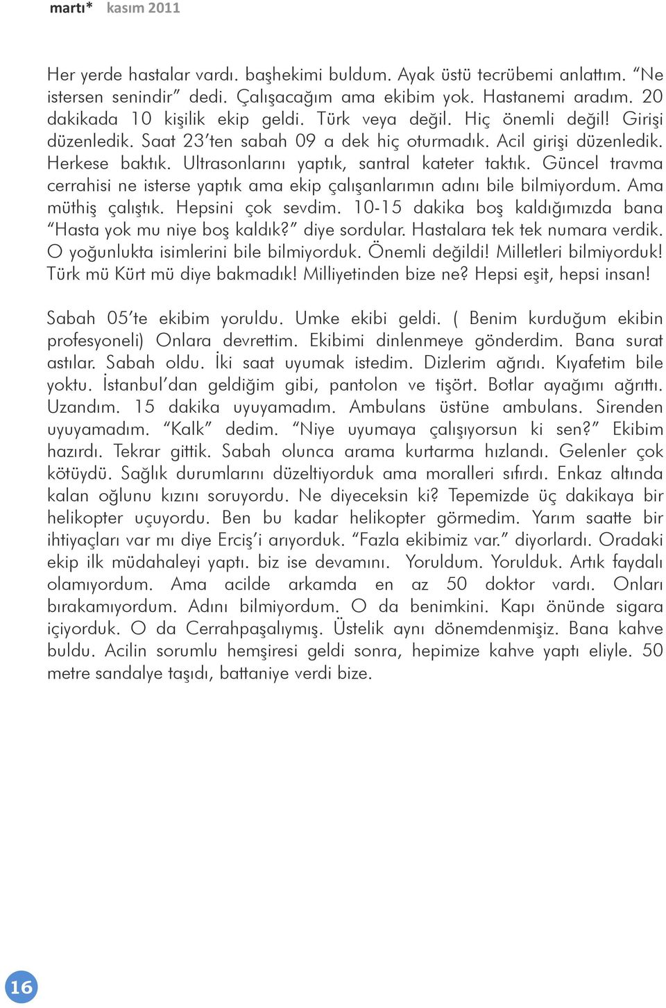 Güncel travma cerrahisi ne isterse yaptık ama ekip çalıģanlarımın adını bile bilmiyordum. Ama müthiģ çalıģtık. Hepsini çok sevdim. 10-15 dakika boģ kaldığımızda bana Hasta yok mu niye boģ kaldık?