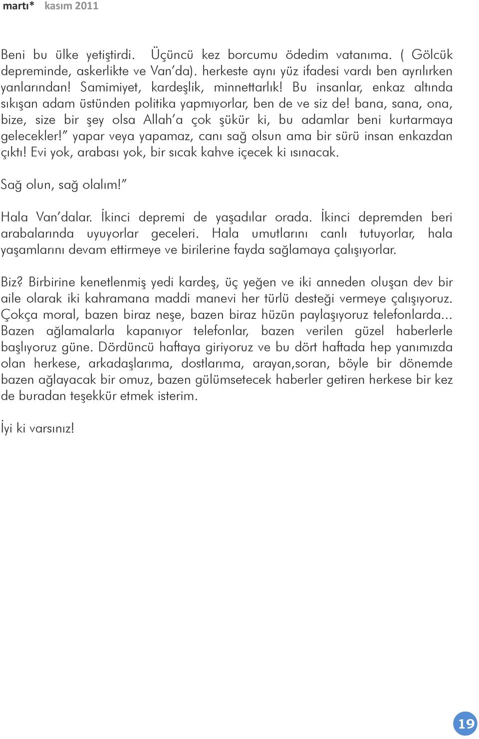 yapar veya yapamaz, canı sağ olsun ama bir sürü insan enkazdan çıktı! Evi yok, arabası yok, bir sıcak kahve içecek ki ısınacak. Sağ olun, sağ olalım! Hala Van dalar. Ġkinci depremi de yaģadılar orada.