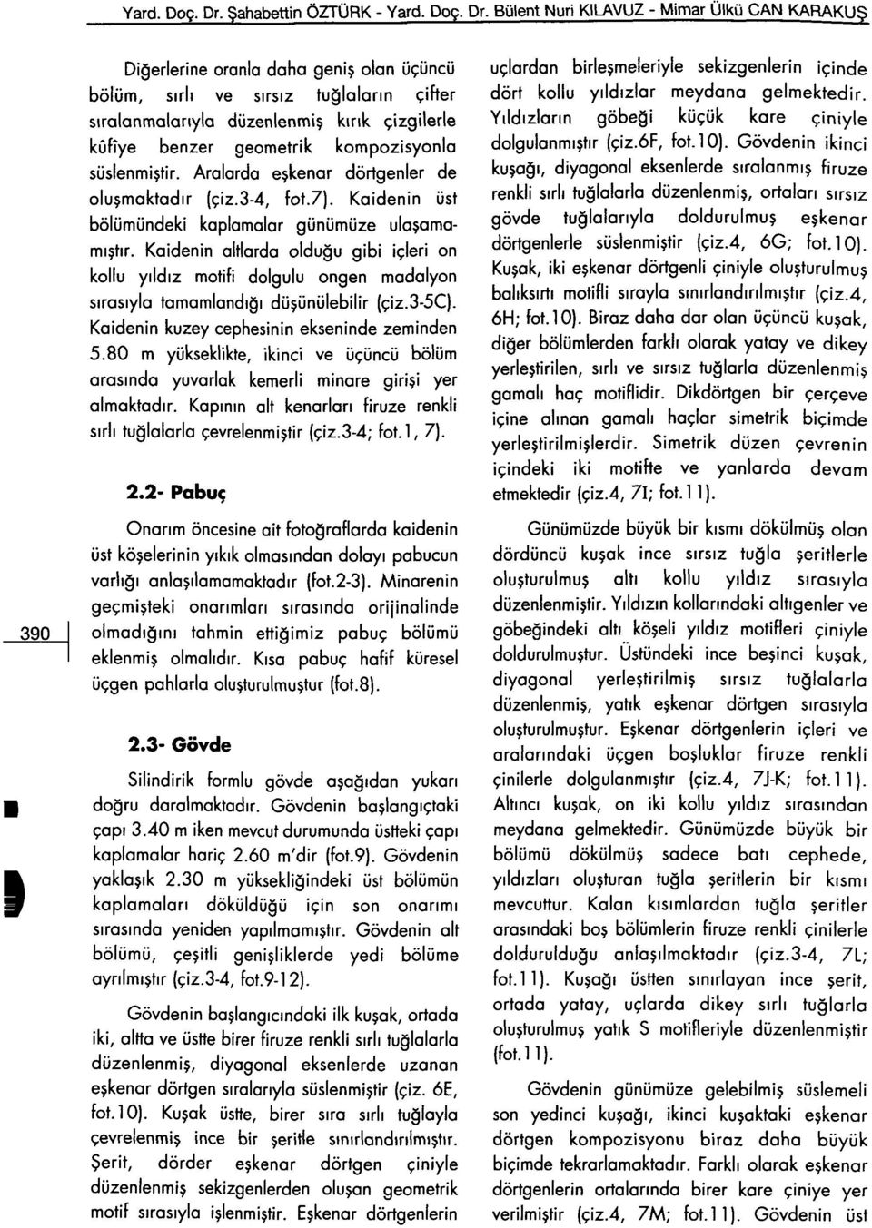 kûfîye benzer geometrik kompozisyonla süslenmiştir. Aralarda eşkenar dörtgenler de oluşmaktadır (çiz.3-4, fot.7). Kaidenin üst bölümündeki kaplamalar günümüze ulaşamamıştır.