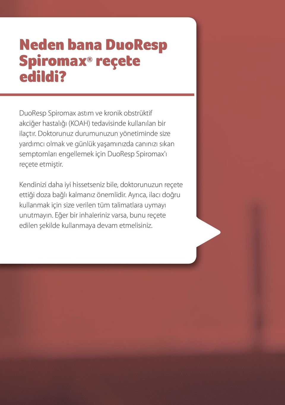 Doktorunuz durumunuzun yönetiminde size yardımcı olmak ve günlük yaşamınızda canınızı sıkan semptomları engellemek için DuoResp Spiromax'ı