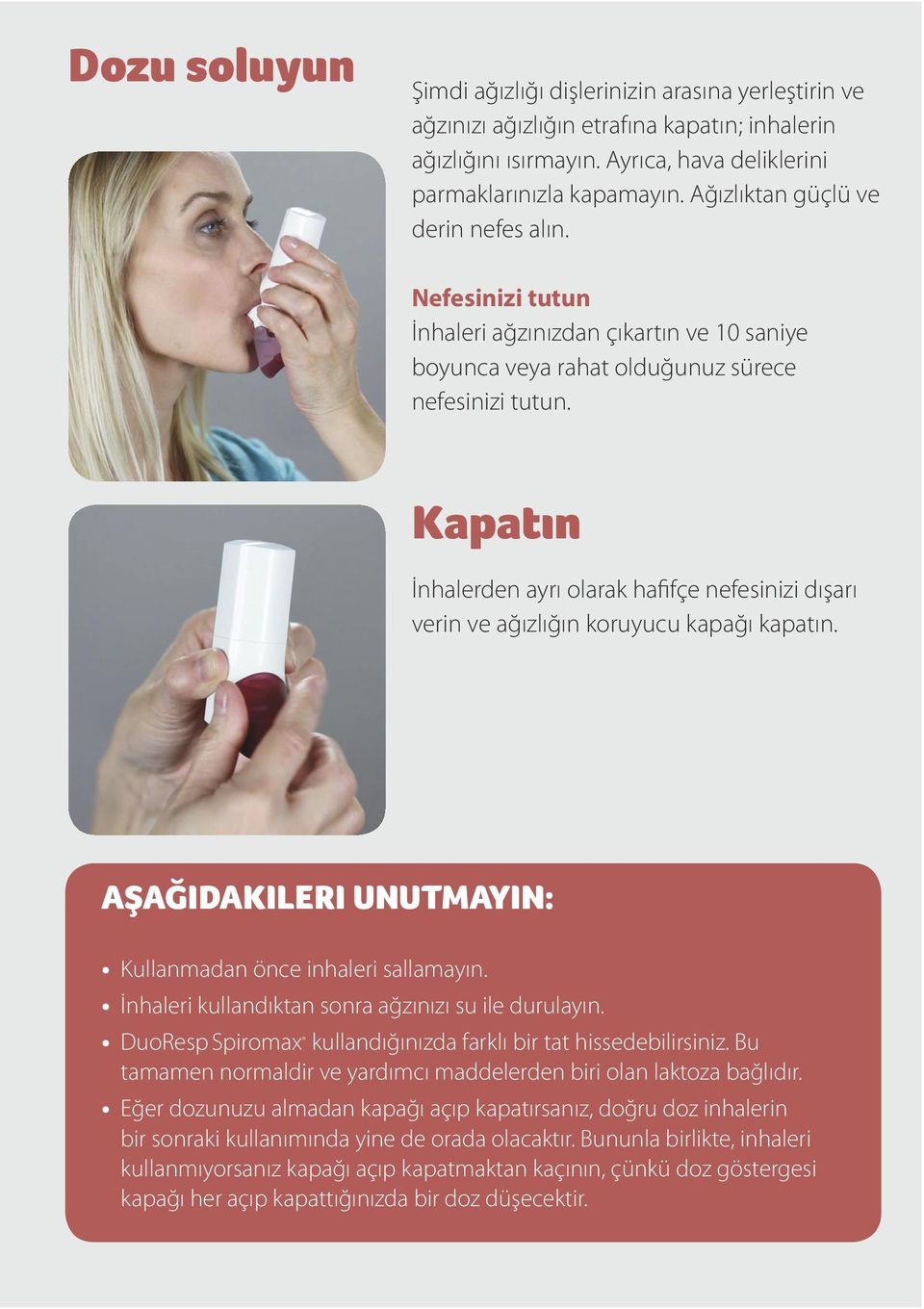 Kapatın İnhalerden ayrı olarak hafifçe nefesinizi dışarı verin ve ağızlığın koruyucu kapağı kapatın. AŞAĞIDAKILERI UNUTMAYIN: Kullanmadan önce inhaleri sallamayın.