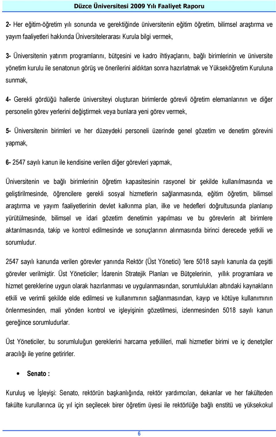 Gerekli gördüğü hallerde üniversiteyi oluşturan birimlerde görevli öğretim elemanlarının ve diğer personelin görev yerlerini değiştirmek veya bunlara yeni görev vermek, 5- Üniversitenin birimleri ve