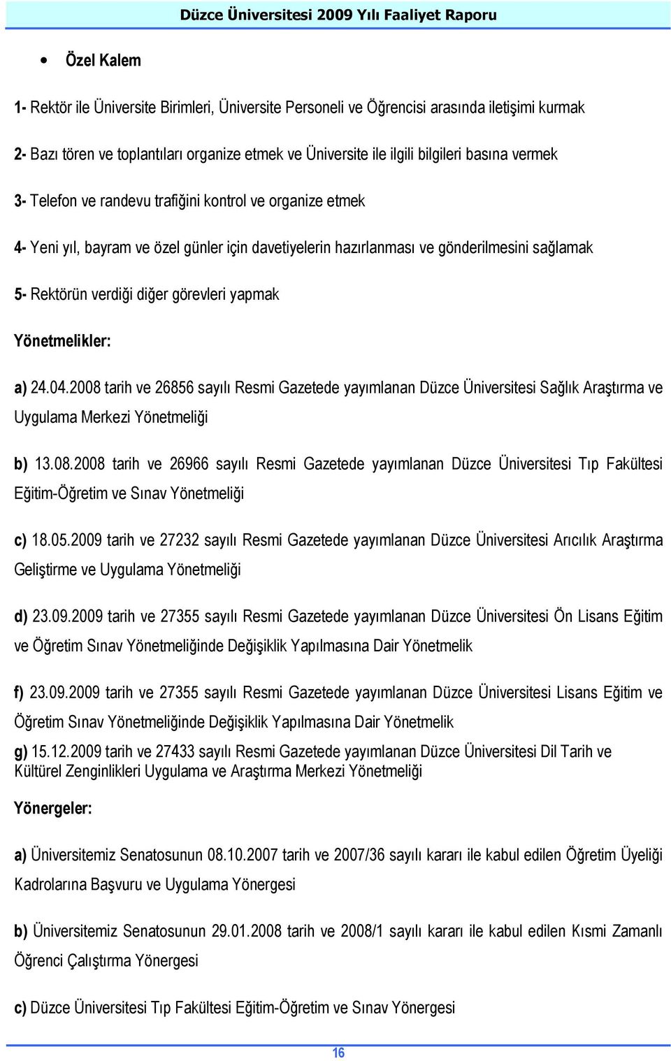 yapmak Yönetmelikler: a) 24.04.2008 tarih ve 26856 sayılı Resmi Gazetede yayımlanan Düzce Üniversitesi Sağlık Araştırma ve Uygulama Merkezi Yönetmeliği b) 13.08.2008 tarih ve 26966 sayılı Resmi Gazetede yayımlanan Düzce Üniversitesi Tıp Fakültesi Eğitim-Öğretim ve Sınav Yönetmeliği c) 18.