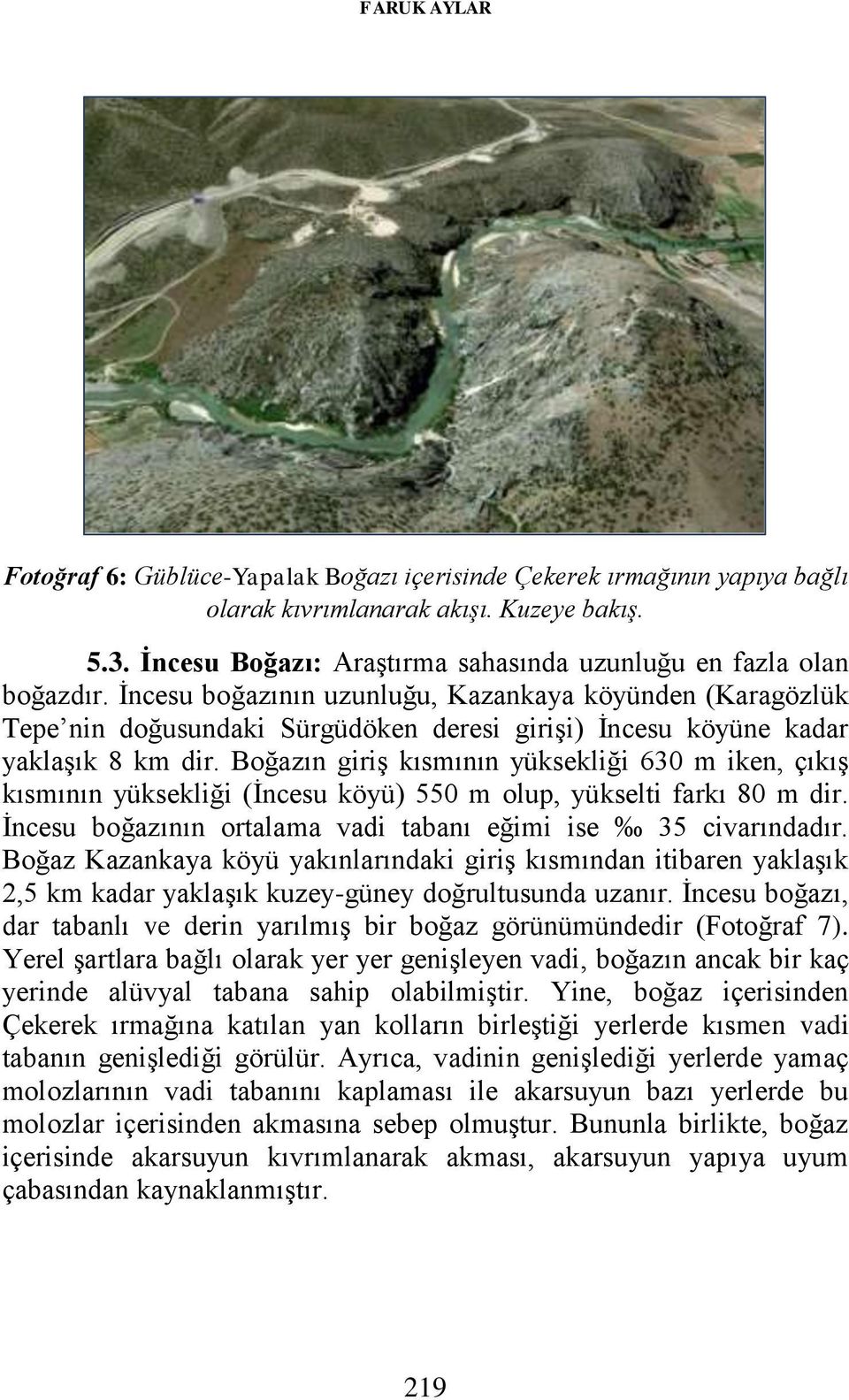 İncesu boğazının uzunluğu, Kazankaya köyünden (Karagözlük Tepe nin doğusundaki Sürgüdöken deresi girişi) İncesu köyüne kadar yaklaşık 8 km dir.