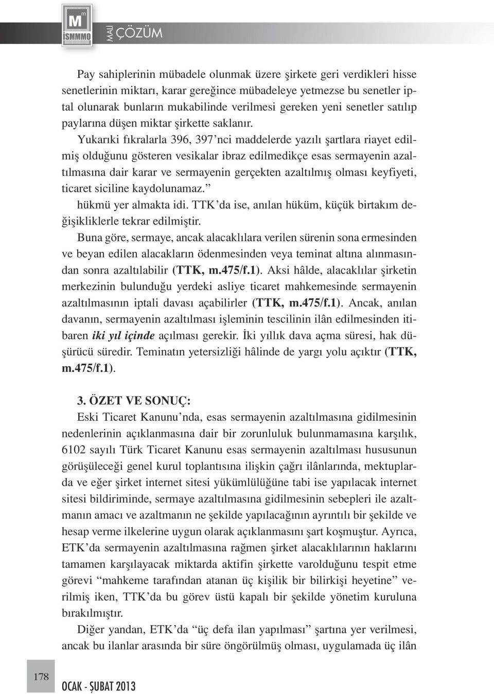 Yukarıki fıkralarla 396, 397 nci maddelerde yazılı şartlara riayet edilmiş olduğunu gösteren vesikalar ibraz edilmedikçe esas sermayenin azaltılmasına dair karar ve sermayenin gerçekten azaltılmış