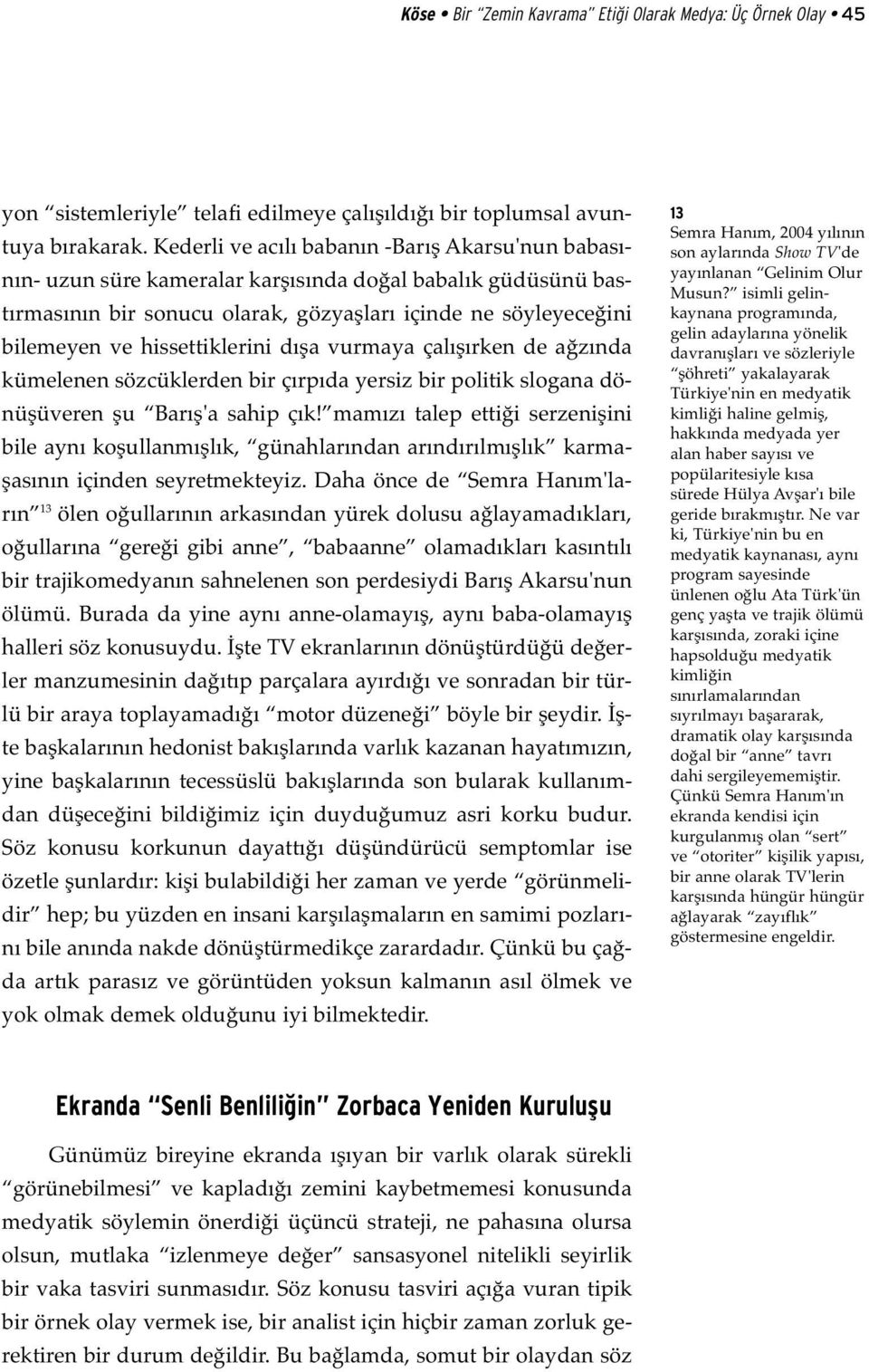 hissettiklerini dışa vurmaya çalışırken de ağzında kümelenen sözcüklerden bir çırpıda yersiz bir politik slogana dönüşüveren şu Barış'a sahip çık!