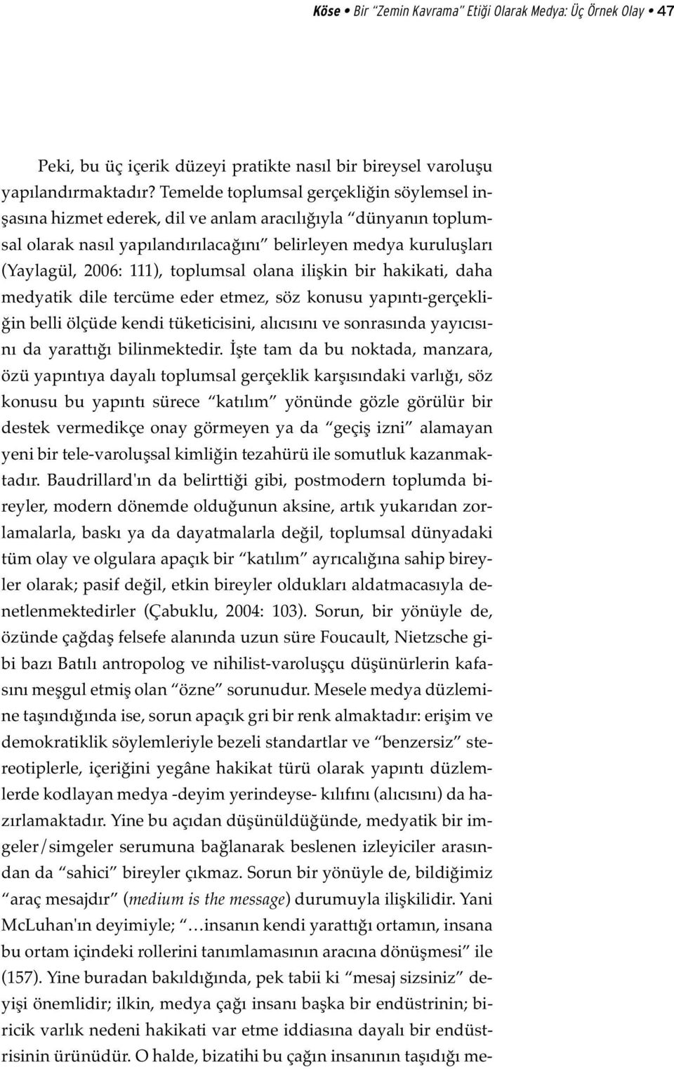 toplumsal olana ilişkin bir hakikati, daha medyatik dile tercüme eder etmez, söz konusu yapıntı-gerçekliğin belli ölçüde kendi tüketicisini, alıcısını ve sonrasında yayıcısını da yarattığı