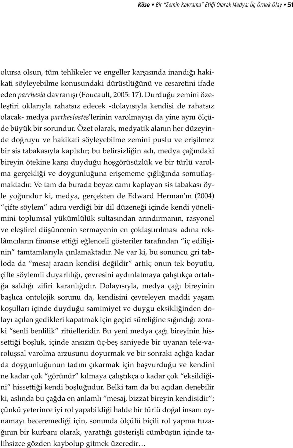 Durduğu zemini özeleştiri oklarıyla rahatsız edecek -dolayısıyla kendisi de rahatsız olacak- medya parrhesiastes'lerinin varolmayışı da yine aynı ölçüde büyük bir sorundur.