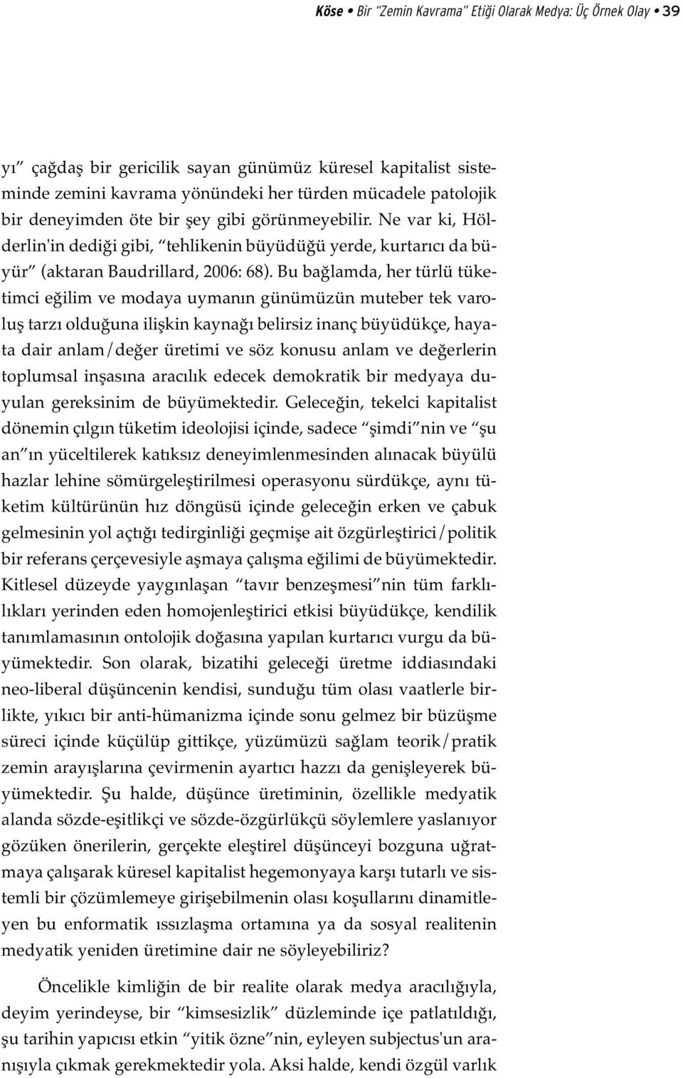 Bu bağlamda, her türlü tüketimci eğilim ve modaya uymanın günümüzün muteber tek varoluş tarzı olduğuna ilişkin kaynağı belirsiz inanç büyüdükçe, hayata dair anlam/değer üretimi ve söz konusu anlam ve