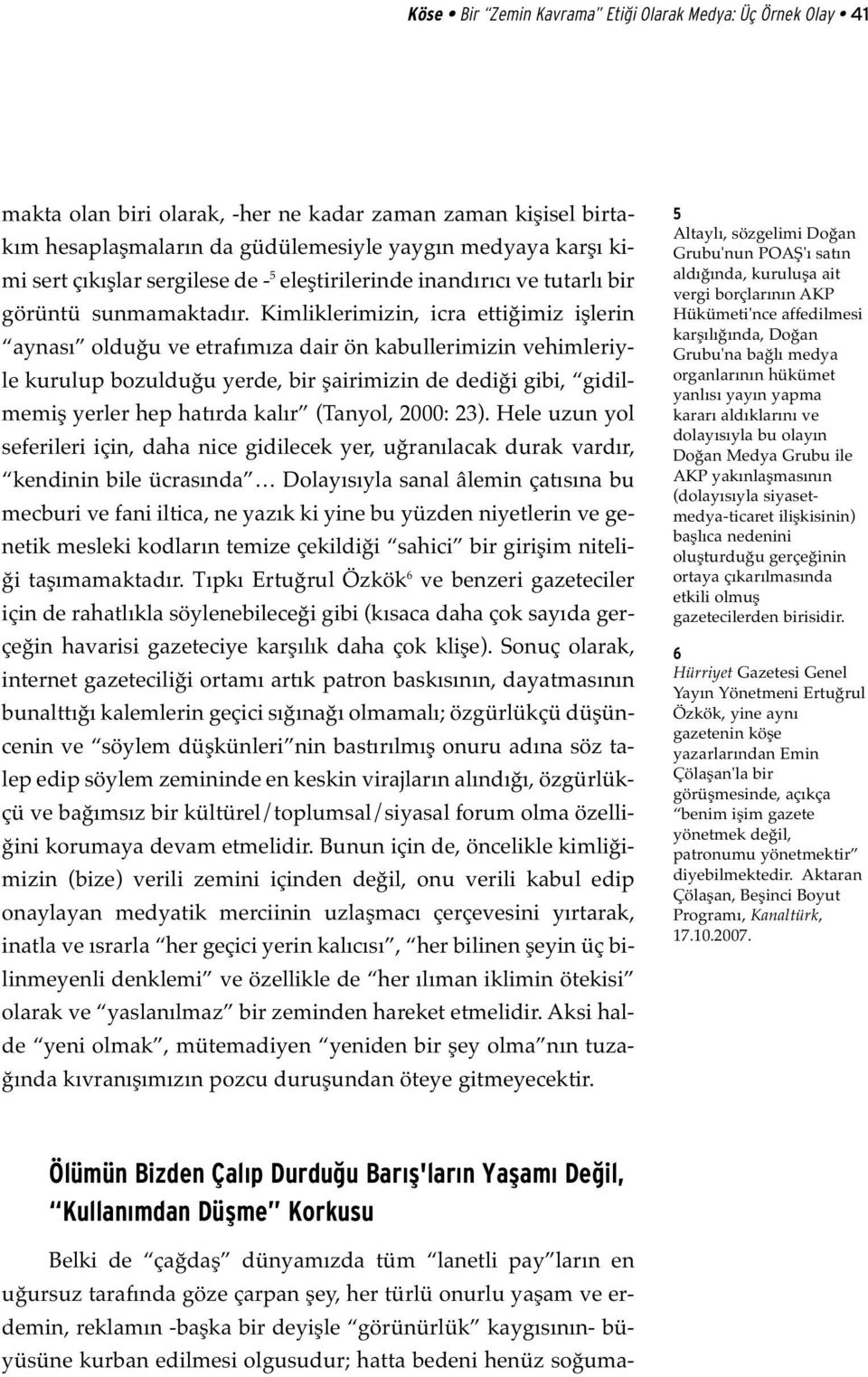 Kimliklerimizin, icra ettiğimiz işlerin aynası olduğu ve etrafımıza dair ön kabullerimizin vehimleriyle kurulup bozulduğu yerde, bir şairimizin de dediği gibi, gidilmemiş yerler hep hatırda kalır