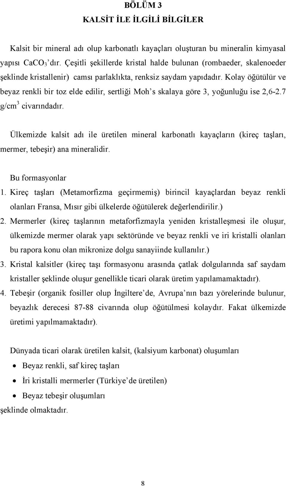 Kolay öğütülür ve beyaz renkli bir toz elde edilir, sertliği Moh s skalaya göre 3, yoğunluğu ise 2,6-2.7 g/cm 3 civarındadır.