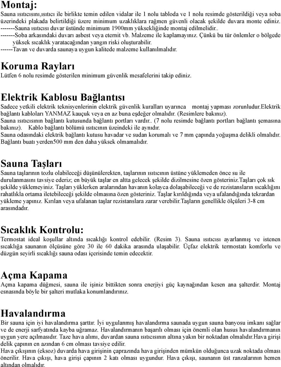 Malzeme ile kaplamayınız. Çünkü bu tür önlemler o bölgede yüksek sıcaklık yaratacağından yangın riski oluşturabilir. ------Tavan ve duvarda saunaya uygun kalitede malzeme kullanılmalıdır.