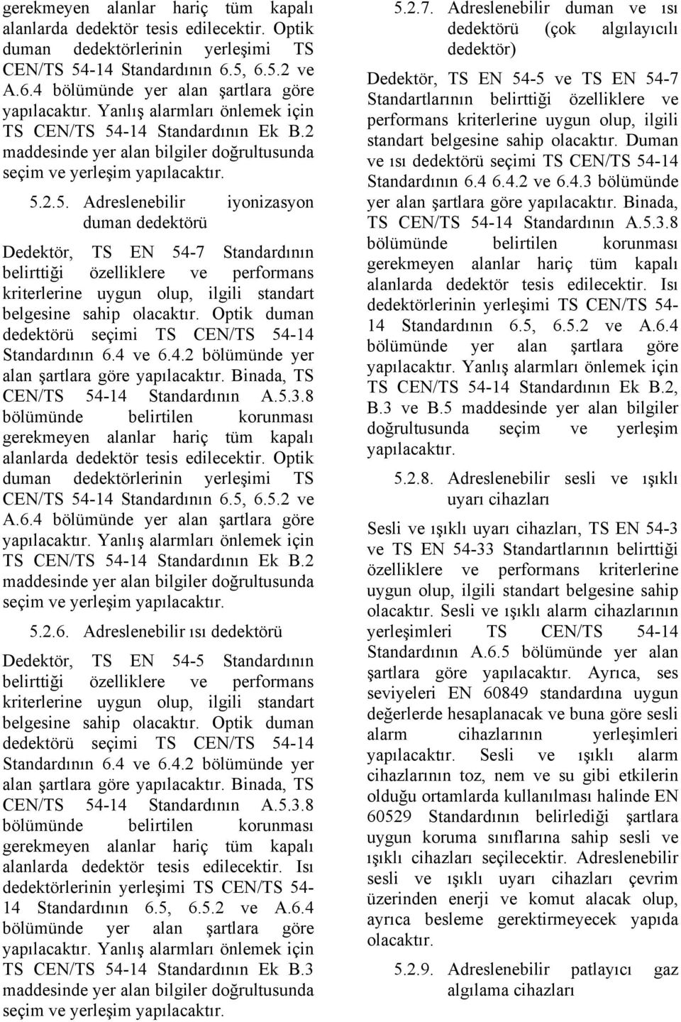 Optik duman dedektörü seçimi TS CEN/TS 54-14 Standardının 6.4 ve 6.4.2 bölümünde yer alan şartlara göre yapılacaktır. Binada, TS CEN/TS 54-14 Standardının A.5.3.