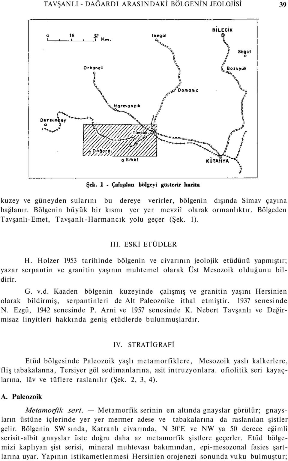 Holzer 1953 tarihinde bölgenin ve civarının jeolojik etüdünü yapmıştır; yazar serpantin ve granitin yaşının muhtemel olarak Üst Mesozoik olduğunu bildirir. G. v.d. Kaaden bölgenin kuzeyinde çalışmış ve granitin yaşını Hersinien olarak bildirmiş, serpantinleri de Alt Paleozoike ithal etmiştir.