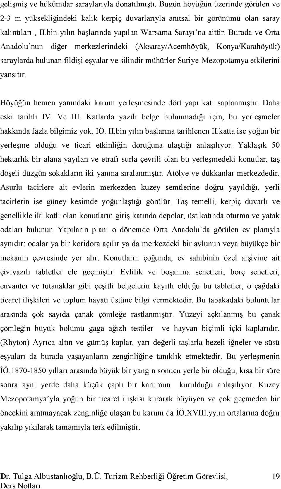 Burada ve Orta Anadolu nun diğer merkezlerindeki (Aksaray/Acemhöyük, Konya/Karahöyük) saraylarda bulunan fildişi eşyalar ve silindir mühürler Suriye-Mezopotamya etkilerini yansıtır.