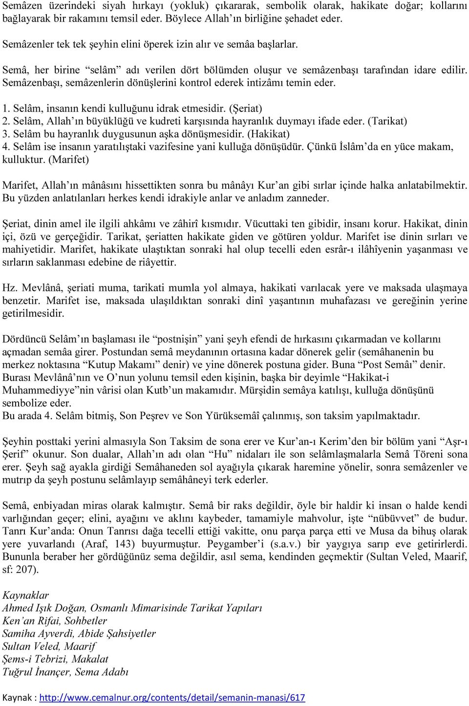 Semâzenbaşı, semâzenlerin dönüşlerini kontrol ederek intizâmı temin eder. 1. Selâm, insanın kendi kulluğunu idrak etmesidir. (Şeriat) 2.