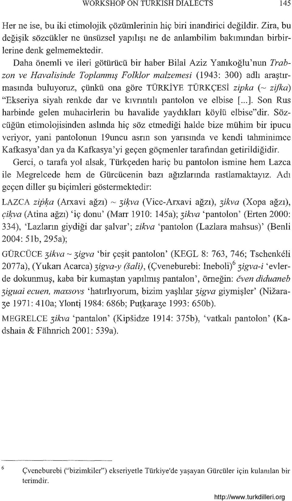 Daha önemli ve ileri götürücü bir haber Bilal Aziz Yanıkoğlu'nun Trabzon ve Havalisinde Toplanmış FaIklar malzemesi (1943: 300) adlı araştırmasında buluyoruz, çünkü ona göre TÜRKİYE TÜRKÇESi zipka (~