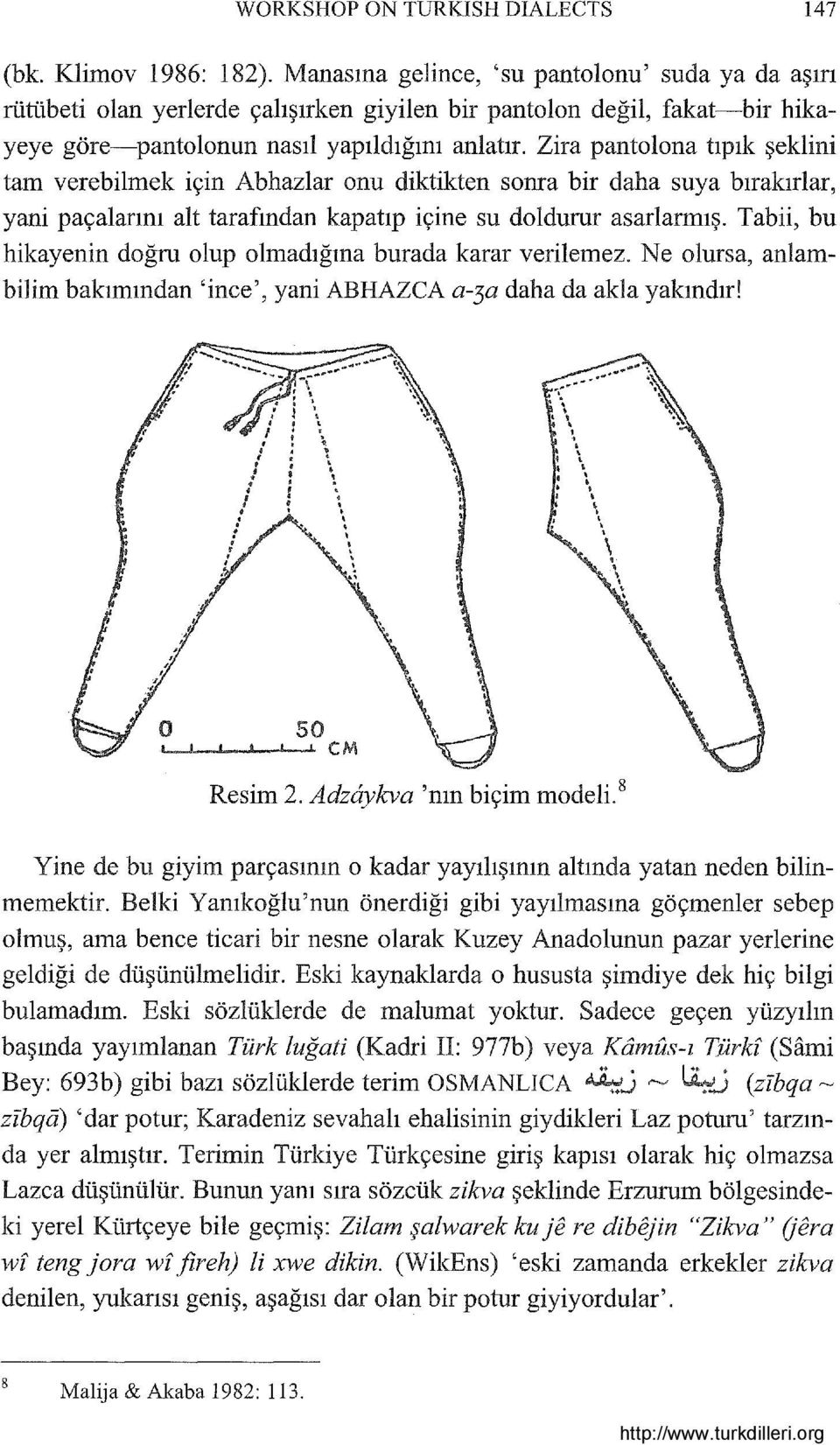 Zira pantolona tıpık şeklini tam verebilmek için Abhazlar onu diktikten sonra bir daha suya bırakırlar, yani paçalarını alt tarafından kapatıp içine su doldurur asarlarmış.